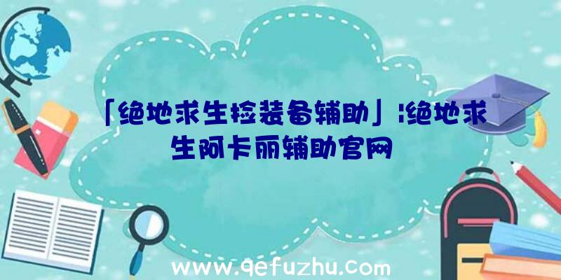 「绝地求生捡装备辅助」|绝地求生阿卡丽辅助官网